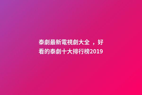 泰劇最新電視劇大全，好看的泰劇十大排行榜2019